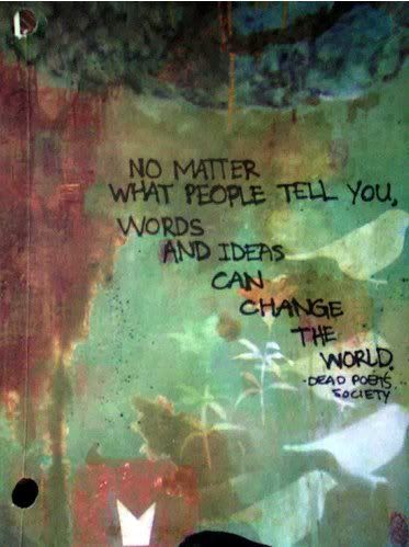 NO MATTER WHAT PEOPLE TELL YOU, WORDS AND IDEAS CAN CHANGE THE WOLRD. - DEAD POETS SOCIETY Pictures, Images and Photos